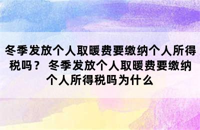 冬季发放个人取暖费要缴纳个人所得税吗？ 冬季发放个人取暖费要缴纳个人所得税吗为什么